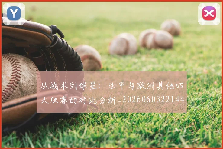 从战术到球星:法甲与欧洲其他四大联赛的对比分析_20260603221445_20260703212111_20260718001153