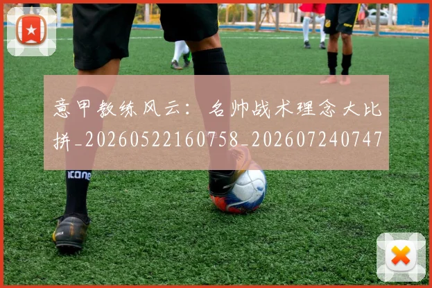 意甲教练风云：名帅战术理念大比拼_20260522160758_20260724074741