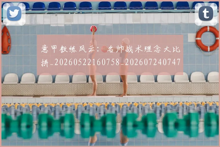意甲教练风云:名帅战术理念大比拼_20260522160758_20260724074741