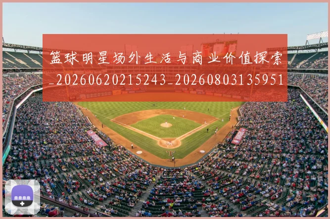 篮球明星场外生活与商业价值探索_20260620215243_20260803135951