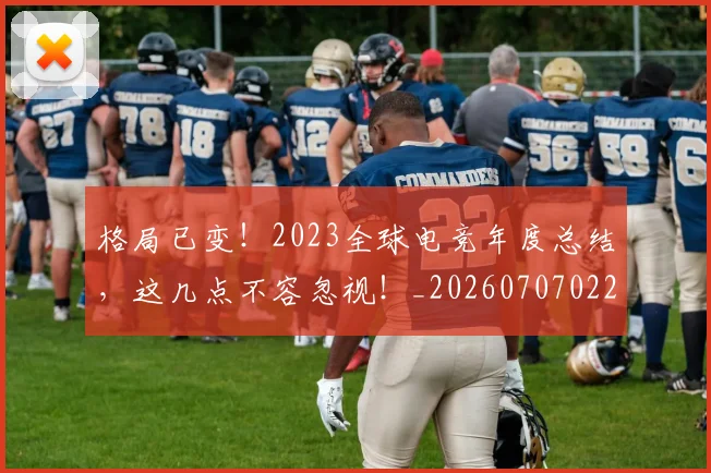 格局已变!2023全球电竞年度总结,这几点不容忽视!_20260707022627