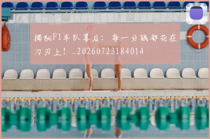 揭秘F1车队幕后：每一分钱都花在刀刃上！_20260723184014