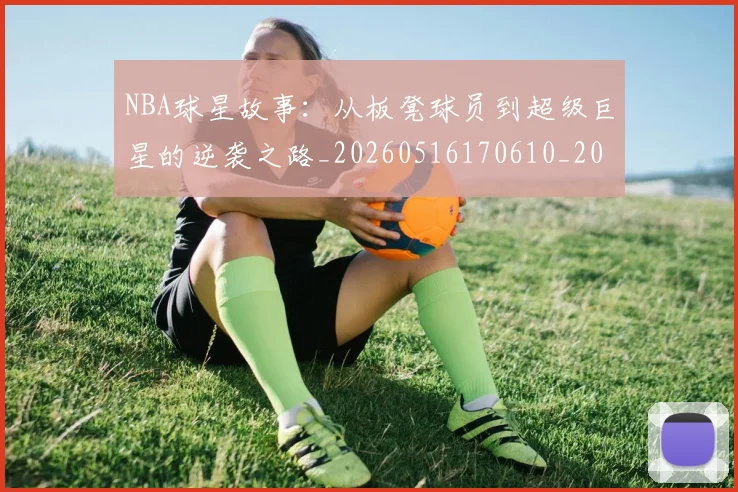 NBA球星故事：从板凳球员到超级巨星的逆袭之路_20260516170610_20260702170910