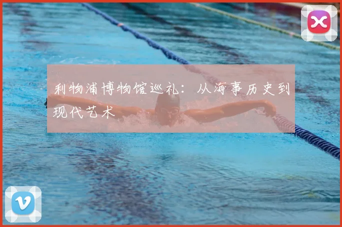利物浦博物馆巡礼：从海事历史到现代艺术
