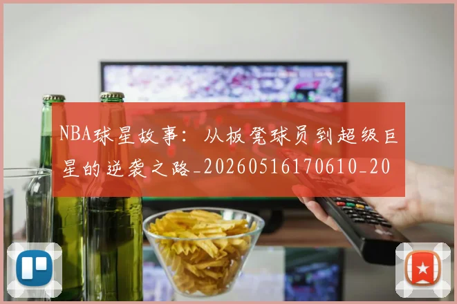 NBA球星故事:从板凳球员到超级巨星的逆袭之路_20260516170610_20260702170910