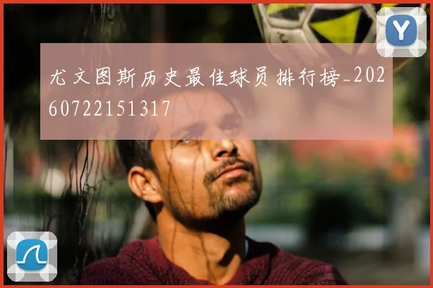 尤文图斯历史最佳球员排行榜_20260722151317