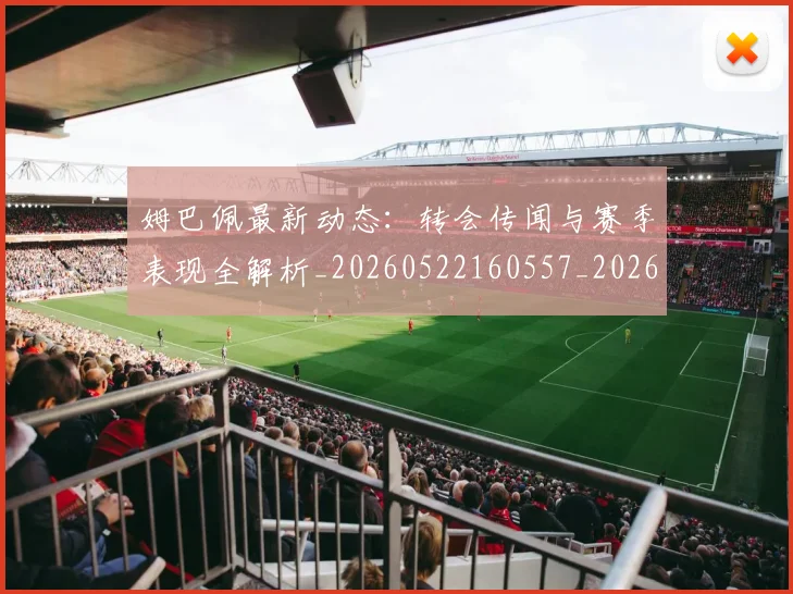 姆巴佩最新动态:转会传闻与赛季表现全解析_20260522160557_20260703231741_20260720185803