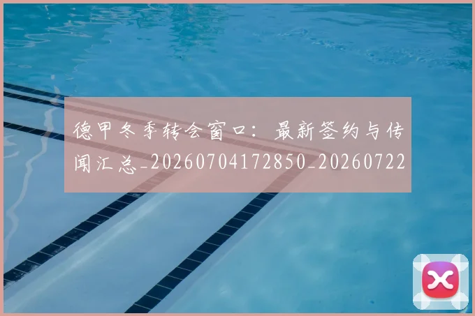 德甲冬季转会窗口:最新签约与传闻汇总_20260704172850_20260722160944
