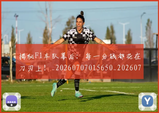 揭秘F1车队幕后：每一分钱都花在刀刃上！_20260707015650_20260723184014