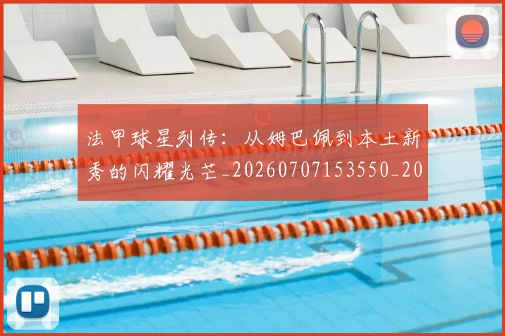 法甲球星列传:从姆巴佩到本土新秀的闪耀光芒_20260707153550_20260801172340