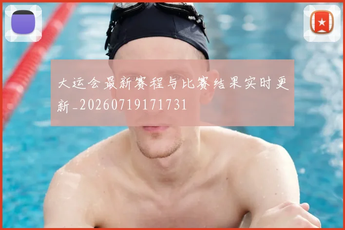 大运会最新赛程与比赛结果实时更新_20260719171731