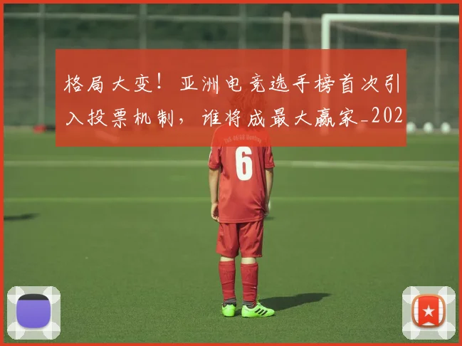格局大变!亚洲电竞选手榜首次引入投票机制,谁将成最大赢家_20260731175904