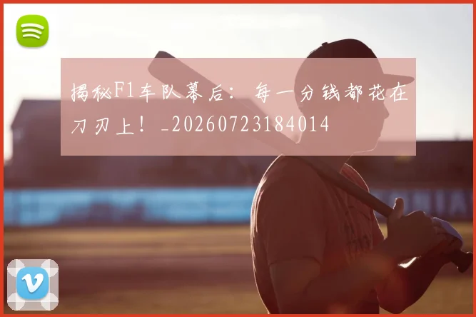 揭秘F1车队幕后:每一分钱都花在刀刃上!_20260723184014
